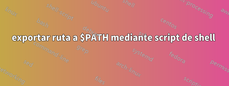 exportar ruta a $PATH mediante script de shell