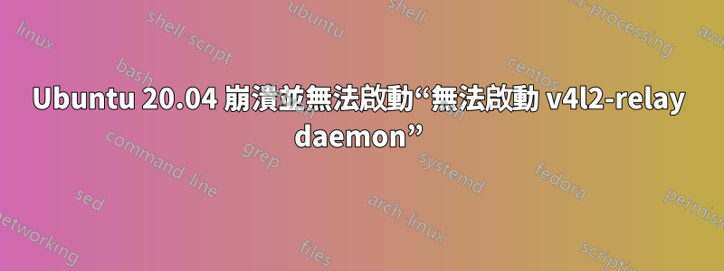 Ubuntu 20.04 崩潰並無法啟動“無法啟動 v4l2-relay daemon”