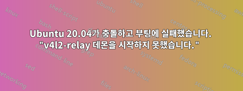 Ubuntu 20.04가 충돌하고 부팅에 실패했습니다. "v4l2-relay 데몬을 시작하지 못했습니다."