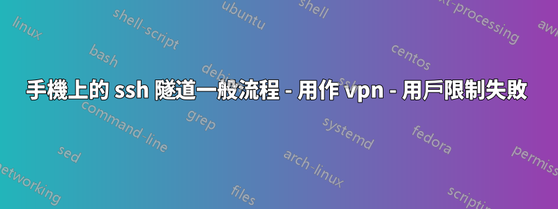 手機上的 ssh 隧道一般流程 - 用作 vpn - 用戶限制失敗