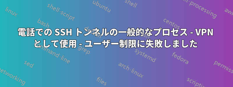 電話での SSH トンネルの一般的なプロセス - VPN として使用 - ユーザー制限に失敗しました