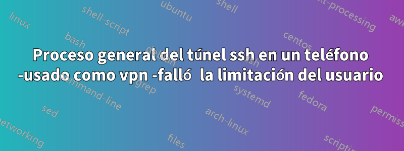 Proceso general del túnel ssh en un teléfono -usado como vpn -falló la limitación del usuario