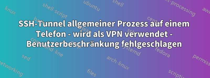 SSH-Tunnel allgemeiner Prozess auf einem Telefon - wird als VPN verwendet - Benutzerbeschränkung fehlgeschlagen