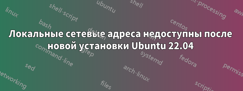 Локальные сетевые адреса недоступны после новой установки Ubuntu 22.04