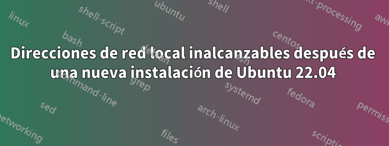 Direcciones de red local inalcanzables después de una nueva instalación de Ubuntu 22.04