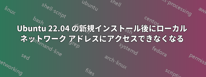 Ubuntu 22.04 の新規インストール後にローカル ネットワーク アドレスにアクセスできなくなる