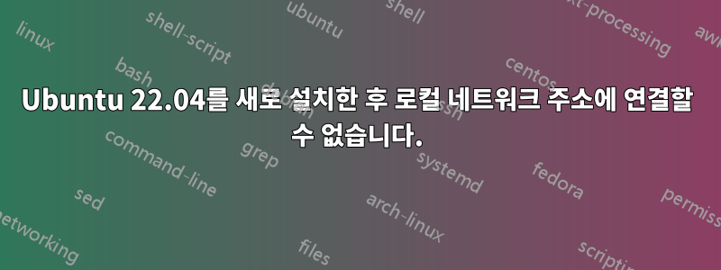 Ubuntu 22.04를 새로 설치한 후 로컬 네트워크 주소에 연결할 수 없습니다.