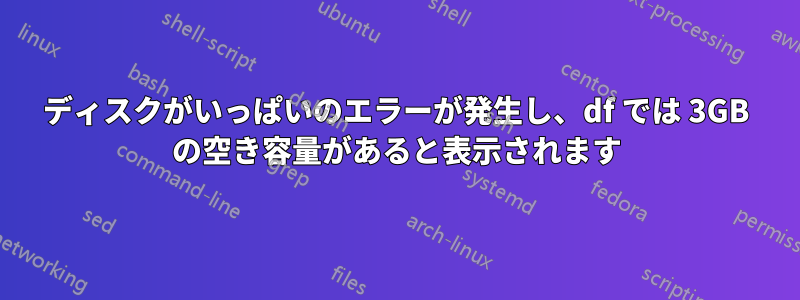 ディスクがいっぱいのエラーが発生し、df では 3GB の空き容量があると表示されます