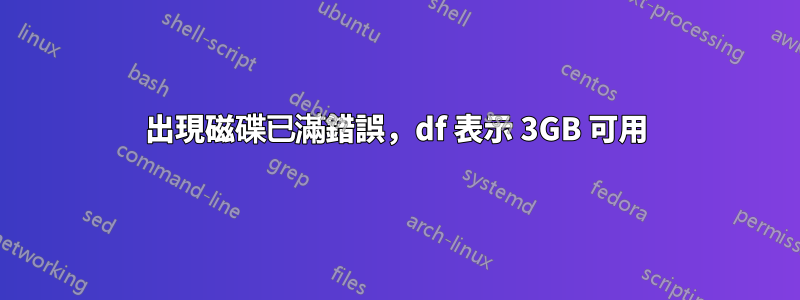 出現磁碟已滿錯誤，df 表示 3GB 可用