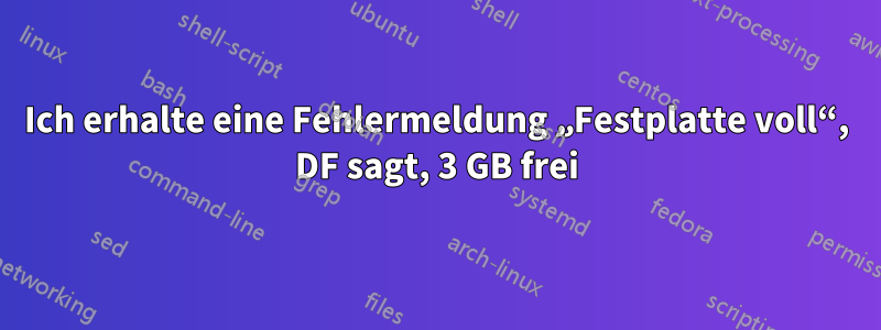 Ich erhalte eine Fehlermeldung „Festplatte voll“, DF sagt, 3 GB frei