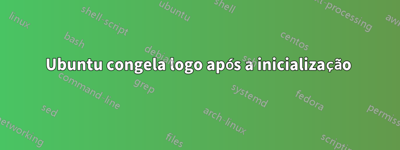 Ubuntu congela logo após a inicialização