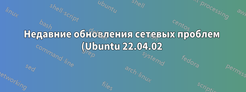 Недавние обновления сетевых проблем (Ubuntu 22.04.02)