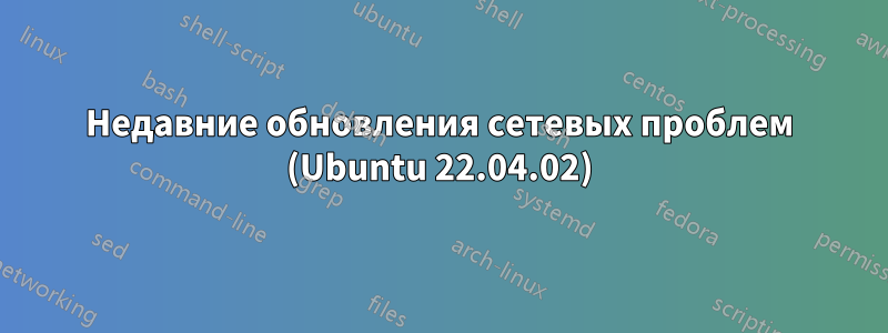 Недавние обновления сетевых проблем (Ubuntu 22.04.02)