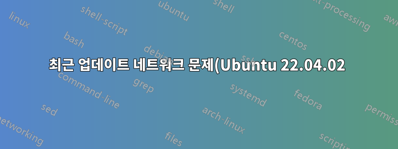 최근 업데이트 네트워크 문제(Ubuntu 22.04.02)