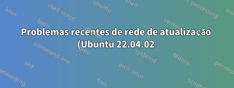 Problemas recentes de rede de atualização (Ubuntu 22.04.02)