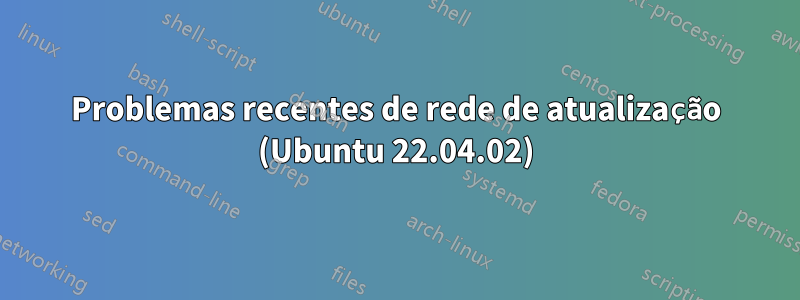 Problemas recentes de rede de atualização (Ubuntu 22.04.02)