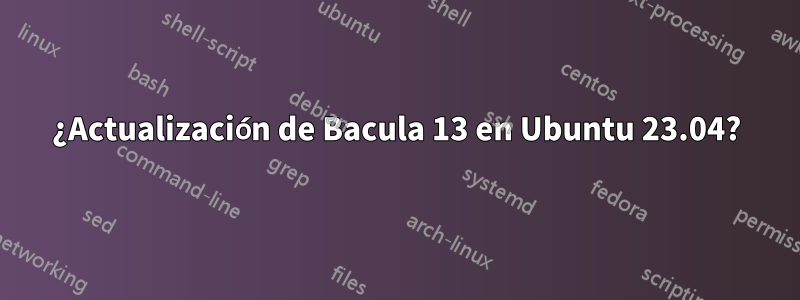 ¿Actualización de Bacula 13 en Ubuntu 23.04?