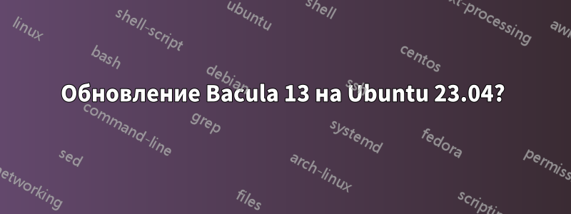 Обновление Bacula 13 на Ubuntu 23.04?