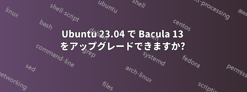 Ubuntu 23.04 で Bacula 13 をアップグレードできますか?