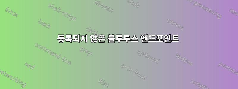 등록되지 않은 블루투스 엔드포인트