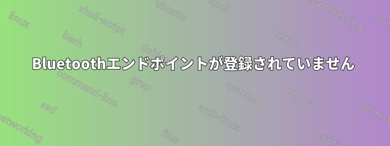 Bluetoothエンドポイントが登録されていません