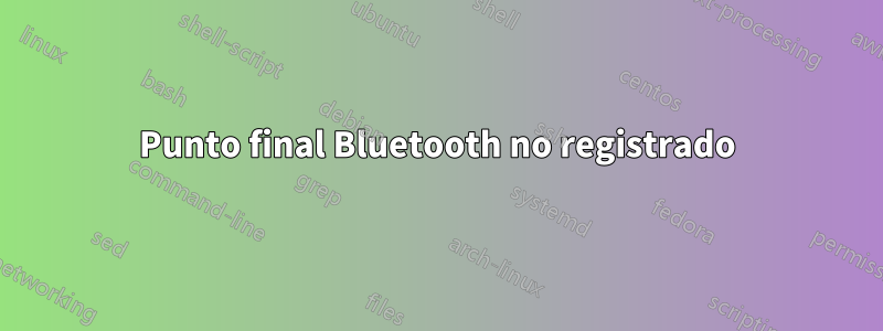 Punto final Bluetooth no registrado