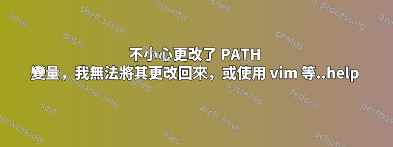 不小心更改了 PATH 變量，我無法將其更改回來，或使用 vim 等..help