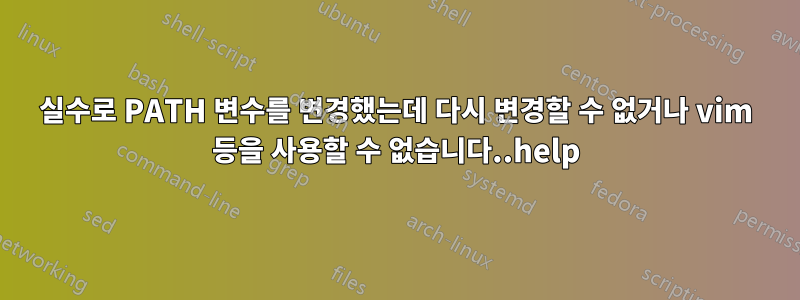 실수로 PATH 변수를 변경했는데 다시 변경할 수 없거나 vim 등을 사용할 수 없습니다..help