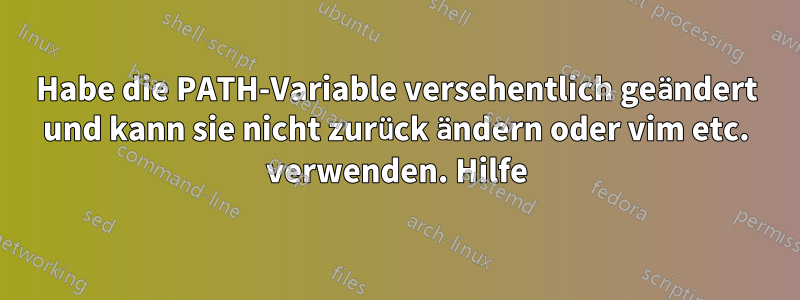 Habe die PATH-Variable versehentlich geändert und kann sie nicht zurück ändern oder vim etc. verwenden. Hilfe