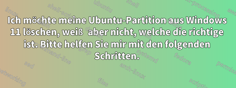 Ich möchte meine Ubuntu-Partition aus Windows 11 löschen, weiß aber nicht, welche die richtige ist. Bitte helfen Sie mir mit den folgenden Schritten.