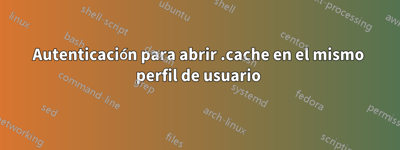 Autenticación para abrir .cache en el mismo perfil de usuario