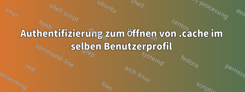 Authentifizierung zum Öffnen von .cache im selben Benutzerprofil