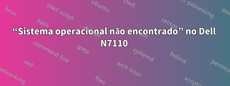 “Sistema operacional não encontrado” no Dell N7110