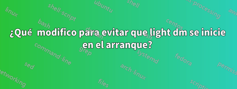 ¿Qué modifico para evitar que light dm se inicie en el arranque?