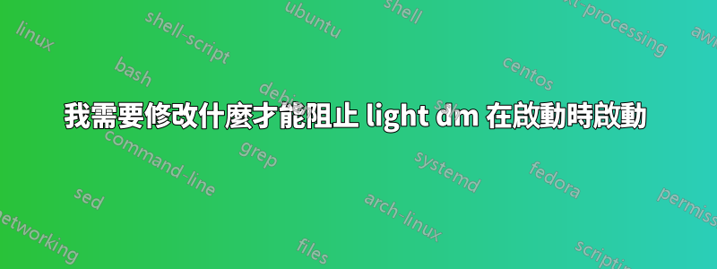 我需要修改什麼才能阻止 light dm 在啟動時啟動