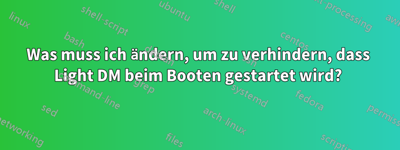 Was muss ich ändern, um zu verhindern, dass Light DM beim Booten gestartet wird?