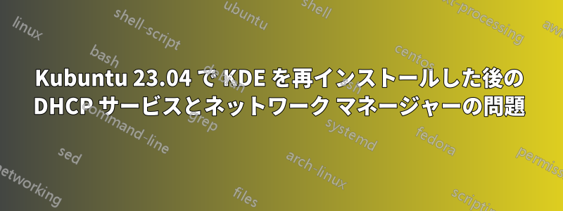 Kubuntu 23.04 で KDE を再インストールした後の DHCP サービスとネットワーク マネージャーの問題