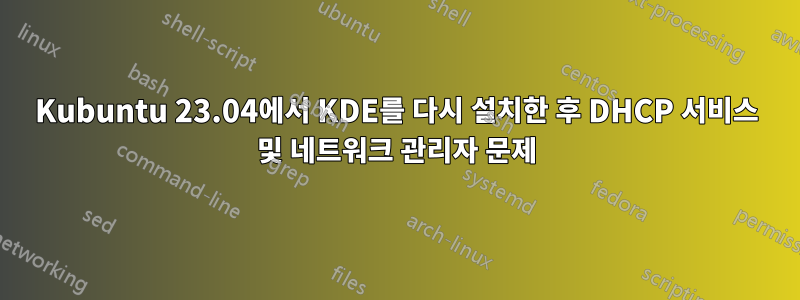 Kubuntu 23.04에서 KDE를 다시 설치한 후 DHCP 서비스 및 네트워크 관리자 문제