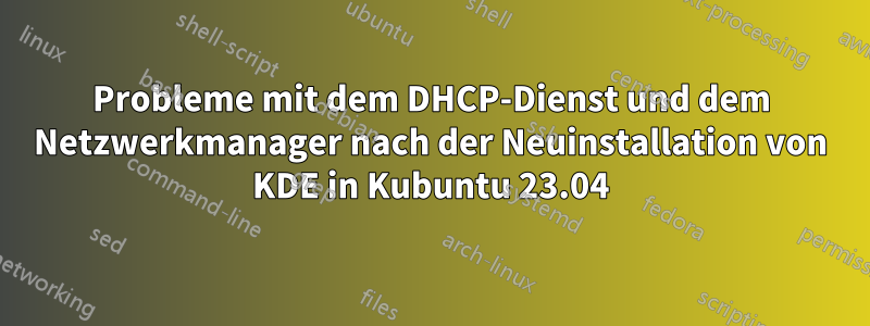 Probleme mit dem DHCP-Dienst und dem Netzwerkmanager nach der Neuinstallation von KDE in Kubuntu 23.04