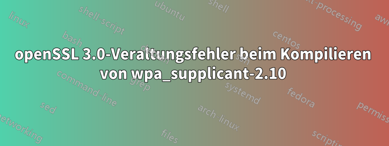 openSSL 3.0-Veraltungsfehler beim Kompilieren von wpa_supplicant-2.10