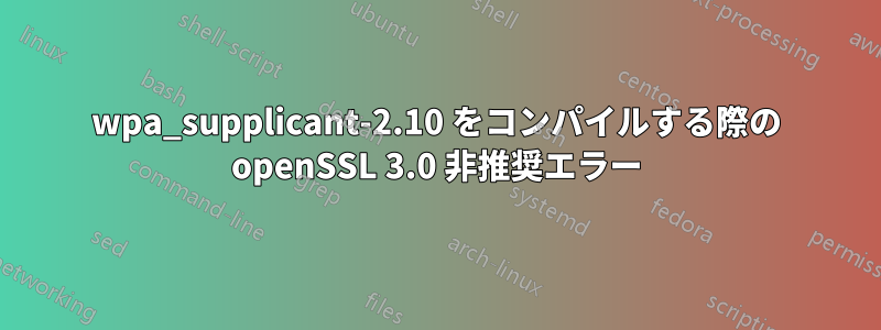 wpa_supplicant-2.10 をコンパイルする際の openSSL 3.0 非推奨エラー