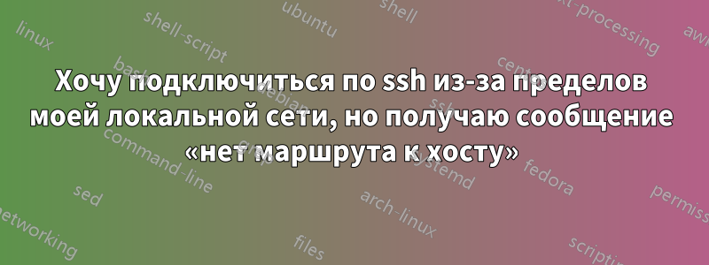 Хочу подключиться по ssh из-за пределов моей локальной сети, но получаю сообщение «нет маршрута к хосту»