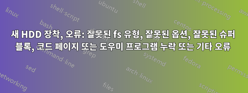 새 HDD 장착, 오류: 잘못된 fs 유형, 잘못된 옵션, 잘못된 슈퍼 블록, 코드 페이지 또는 도우미 프로그램 누락 또는 기타 오류