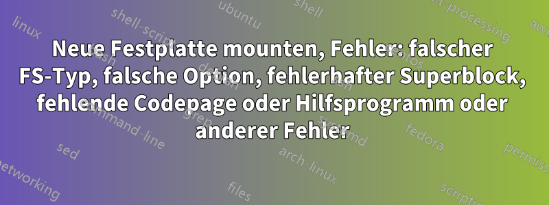 Neue Festplatte mounten, Fehler: falscher FS-Typ, falsche Option, fehlerhafter Superblock, fehlende Codepage oder Hilfsprogramm oder anderer Fehler