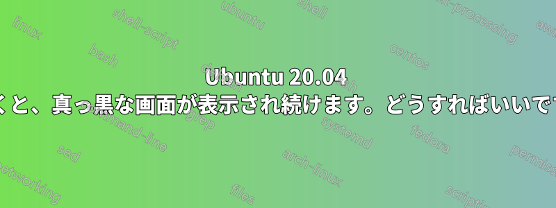 Ubuntu 20.04 を開くと、真っ黒な画面が表示され続けます。どうすればいいですか?