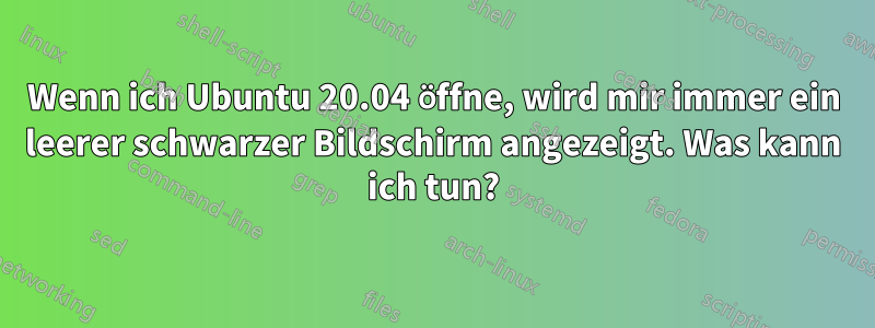 Wenn ich Ubuntu 20.04 öffne, wird mir immer ein leerer schwarzer Bildschirm angezeigt. Was kann ich tun?