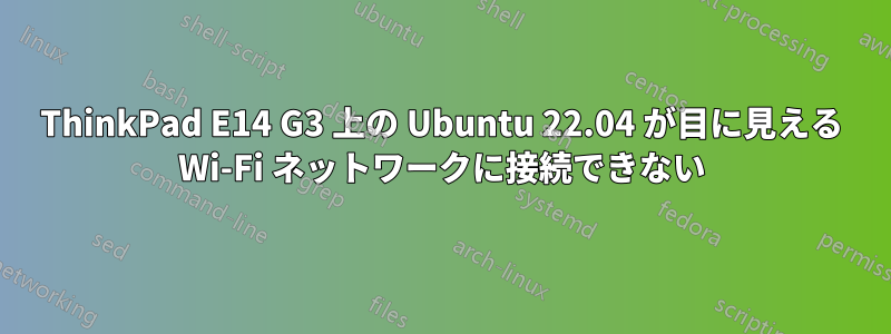 ThinkPad E14 G3 上の Ubuntu 22.04 が目に見える Wi-Fi ネットワークに接続できない