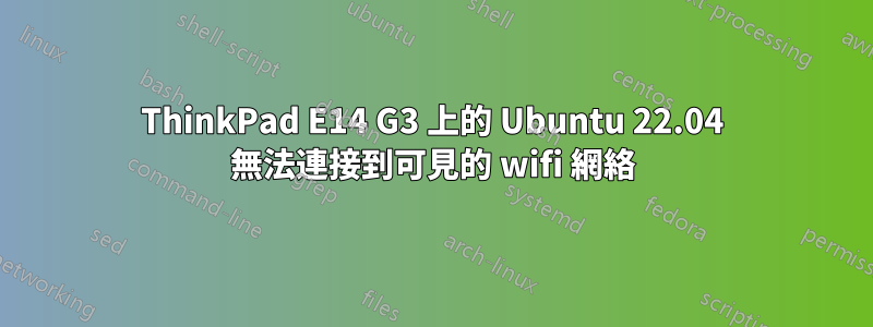 ThinkPad E14 G3 上的 Ubuntu 22.04 無法連接到可見的 wifi 網絡