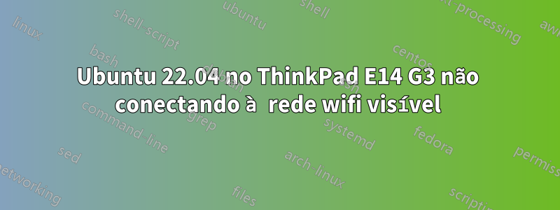 Ubuntu 22.04 no ThinkPad E14 G3 não conectando à rede wifi visível