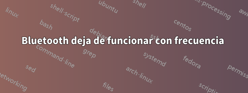 Bluetooth deja de funcionar con frecuencia